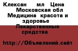 Клексан 0.4 мл › Цена ­ 70 - Московская обл. Медицина, красота и здоровье » Лекарственные средства   